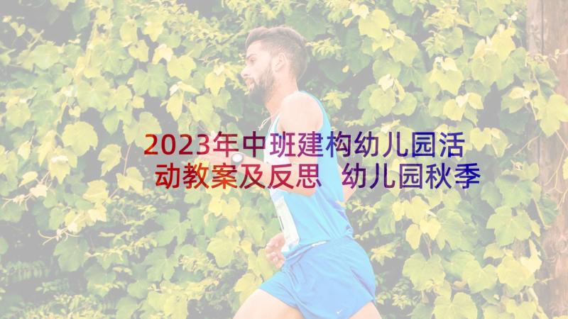 2023年中班建构幼儿园活动教案及反思 幼儿园秋季建构活动教案(实用5篇)