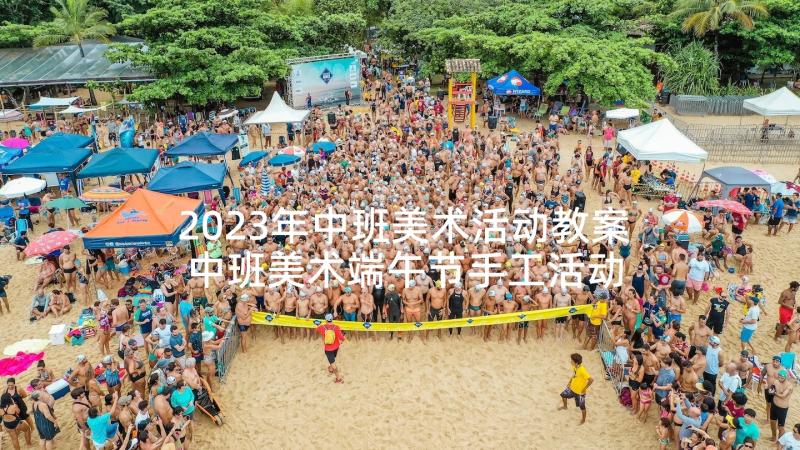 2023年中班美术活动教案 中班美术端午节手工活动教案(精选5篇)