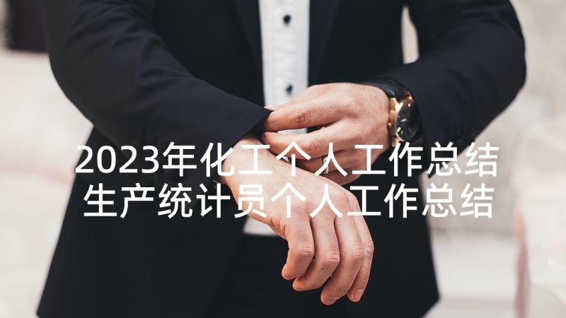 2023年化工个人工作总结 生产统计员个人工作总结(优秀10篇)