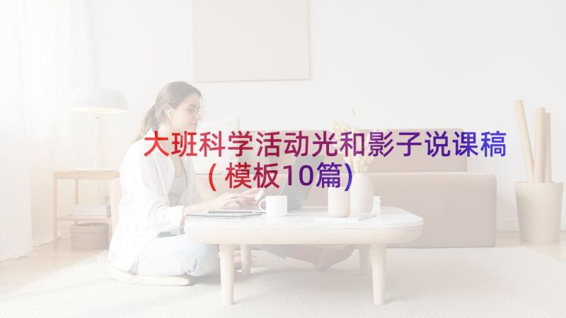 大班科学活动光和影子说课稿(模板10篇)