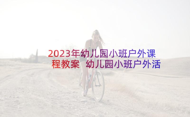 2023年幼儿园小班户外课程教案 幼儿园小班户外活动教案(模板8篇)