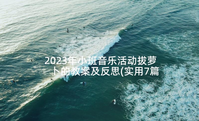 2023年小班音乐活动拔萝卜的教案及反思(实用7篇)