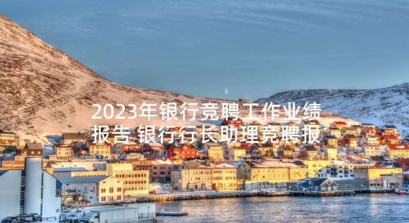 2023年银行竞聘工作业绩报告 银行行长助理竞聘报告(模板5篇)