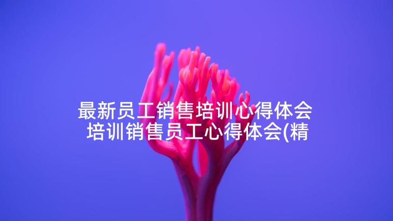 最新员工销售培训心得体会 培训销售员工心得体会(精选5篇)