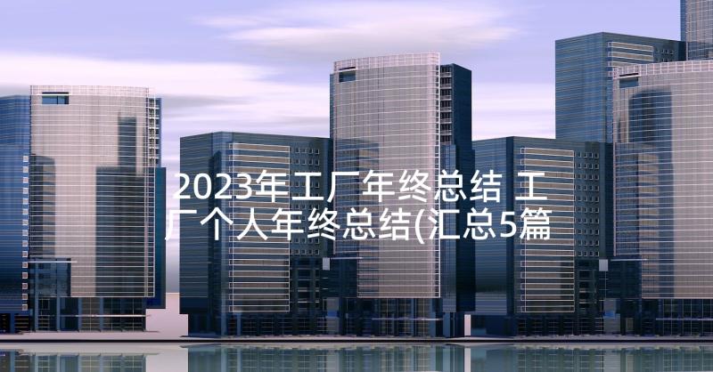 2023年工厂年终总结 工厂个人年终总结(汇总5篇)