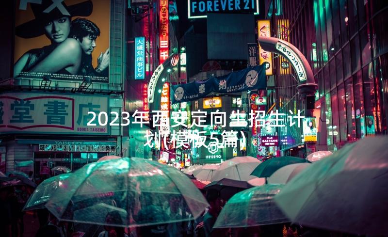 2023年西安定向生招生计划(模板5篇)