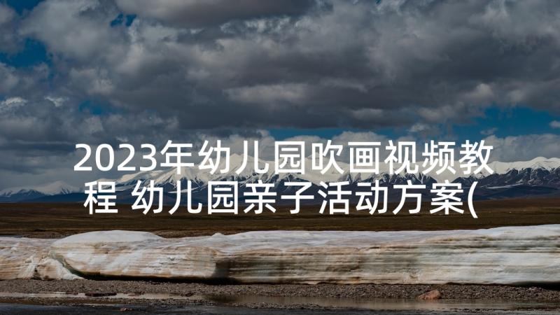 2023年幼儿园吹画视频教程 幼儿园亲子活动方案(优质9篇)