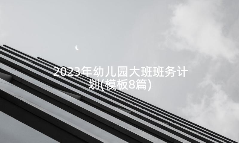 2023年幼儿园大班班务计划(模板8篇)