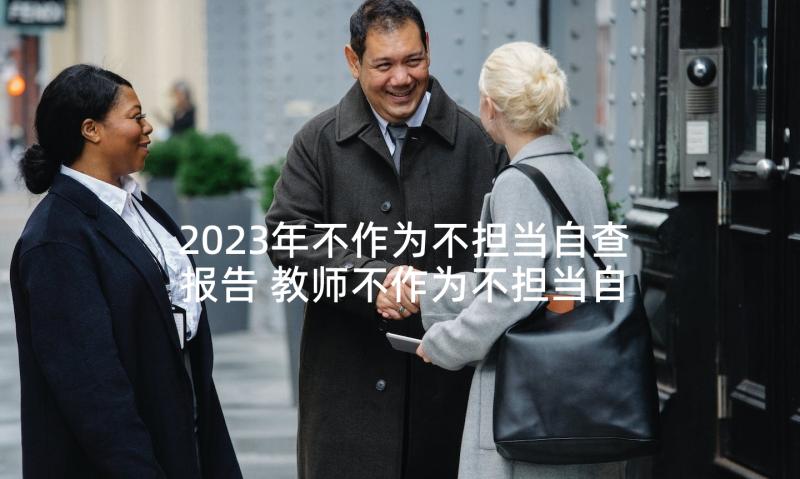 2023年不作为不担当自查报告 教师不作为不担当自查报告(汇总5篇)