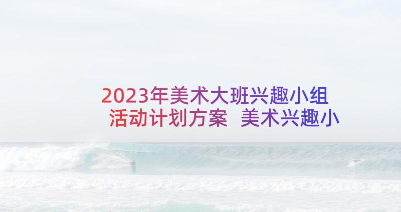 2023年美术大班兴趣小组活动计划方案 美术兴趣小组活动计划(通用9篇)