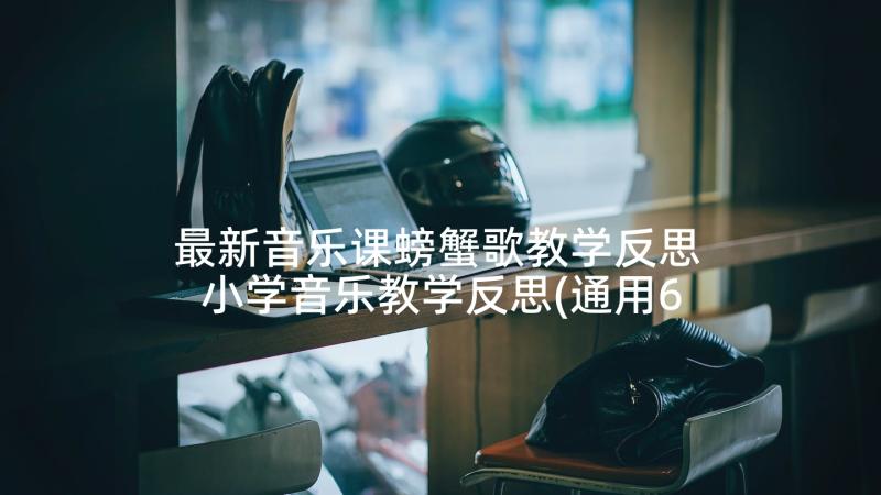 最新音乐课螃蟹歌教学反思 小学音乐教学反思(通用6篇)