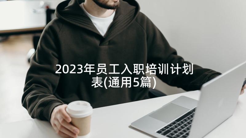 2023年员工入职培训计划表(通用5篇)