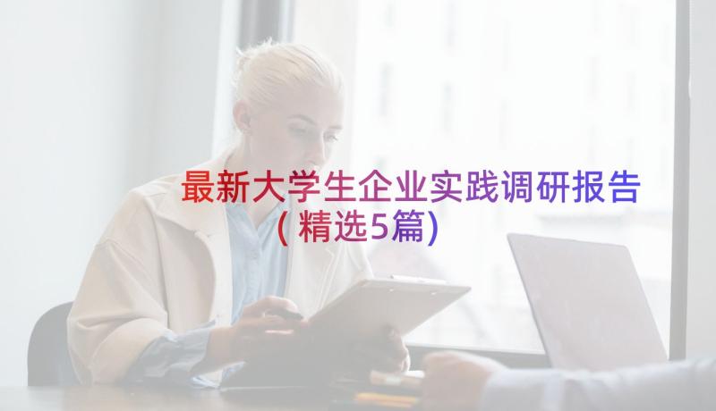 最新大学生企业实践调研报告(精选5篇)