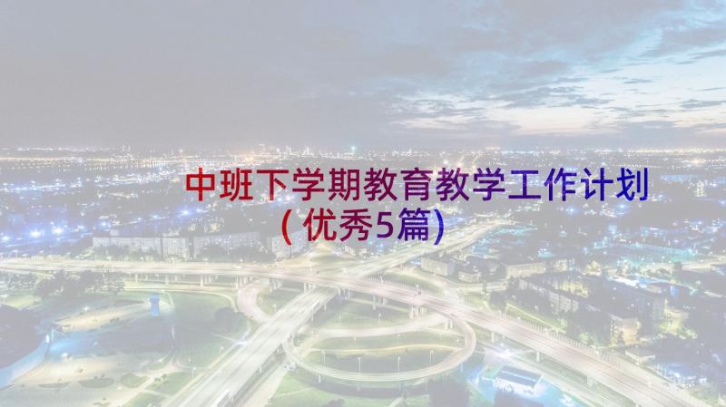 中班下学期教育教学工作计划(优秀5篇)