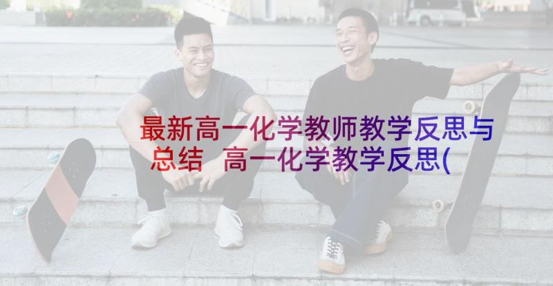 最新高一化学教师教学反思与总结 高一化学教学反思(模板7篇)