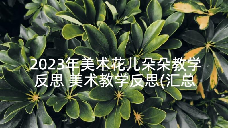 2023年美术花儿朵朵教学反思 美术教学反思(汇总10篇)