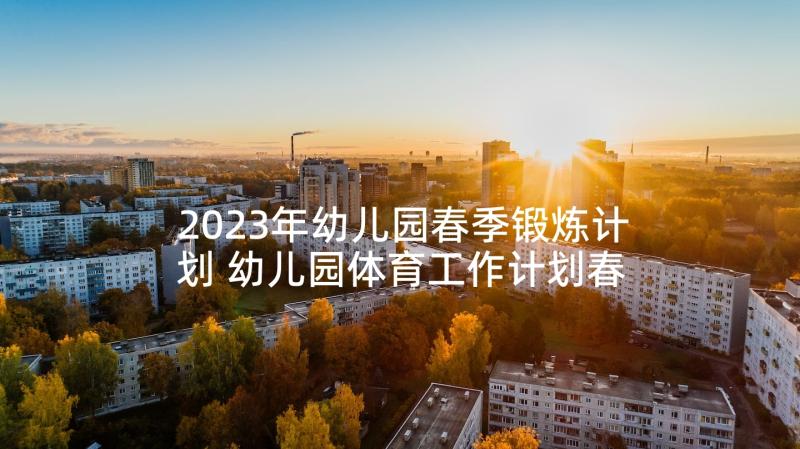 2023年幼儿园春季锻炼计划 幼儿园体育工作计划春季(通用5篇)