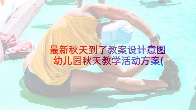 最新秋天到了教案设计意图 幼儿园秋天教学活动方案(优秀5篇)