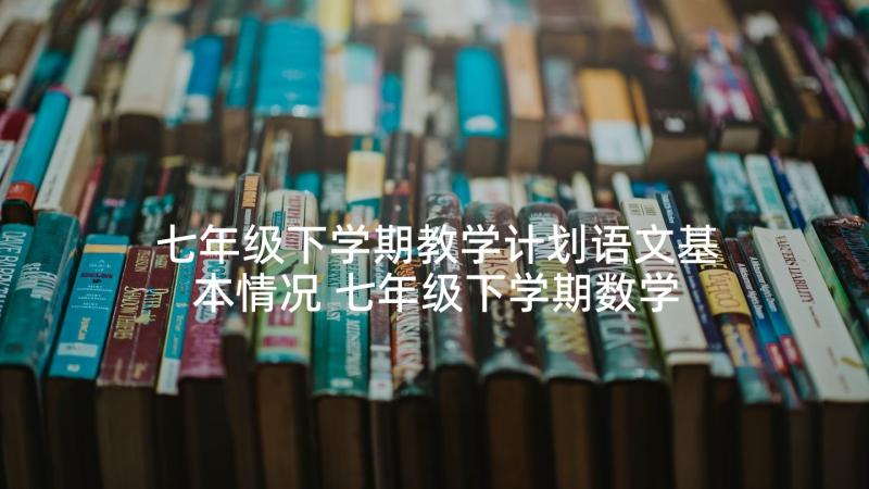 七年级下学期教学计划语文基本情况 七年级下学期数学教学计划(精选7篇)