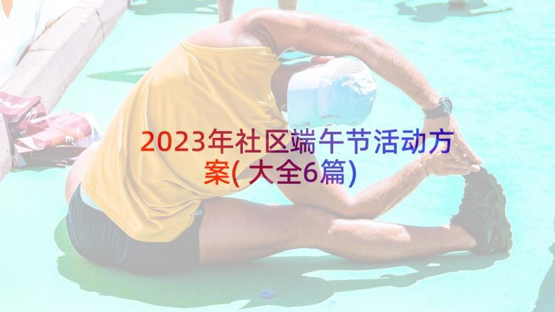 2023年社区端午节活动方案(大全6篇)