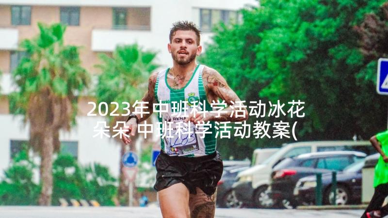 2023年中班科学活动冰花朵朵 中班科学活动教案(精选7篇)