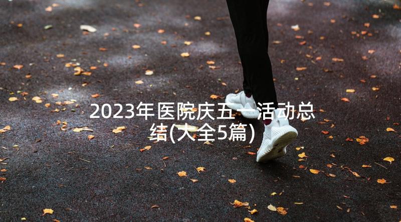 2023年医院庆五一活动总结(大全5篇)