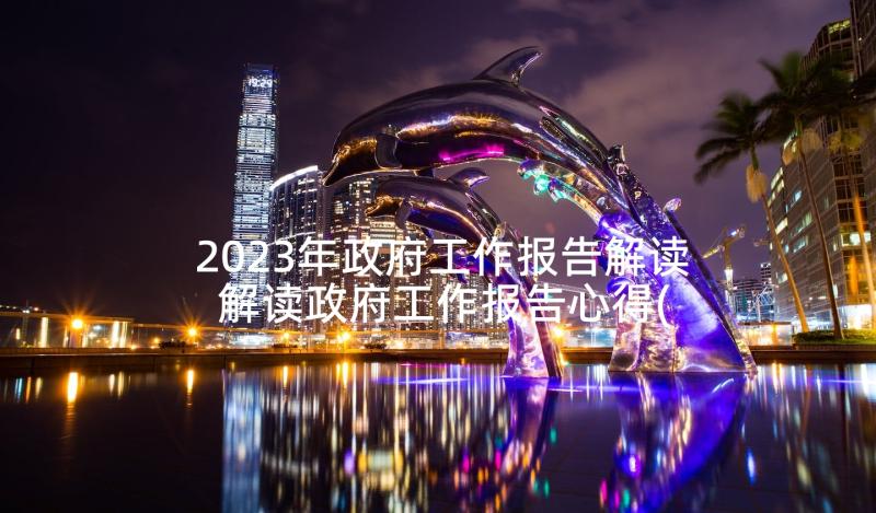 2023年政府工作报告解读 解读政府工作报告心得(通用5篇)