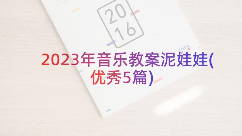 2023年音乐教案泥娃娃(优秀5篇)