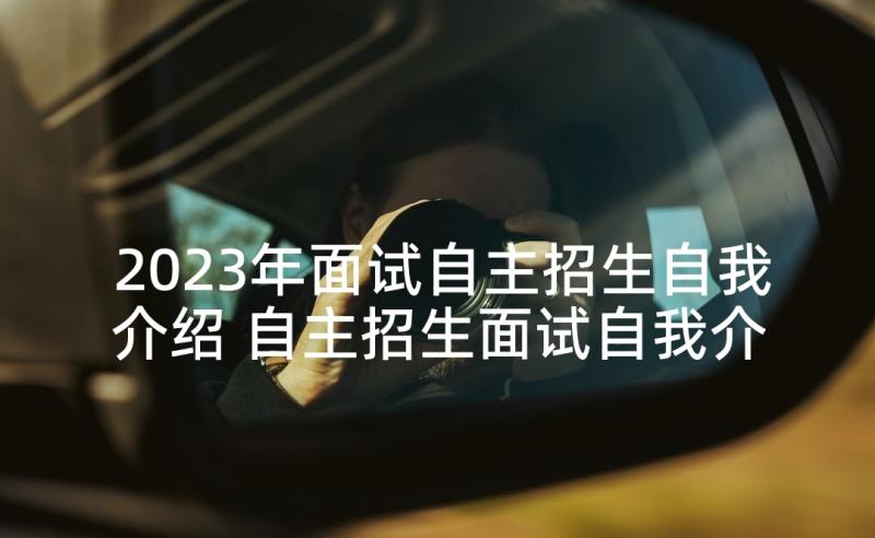 2023年面试自主招生自我介绍 自主招生面试自我介绍(优秀5篇)