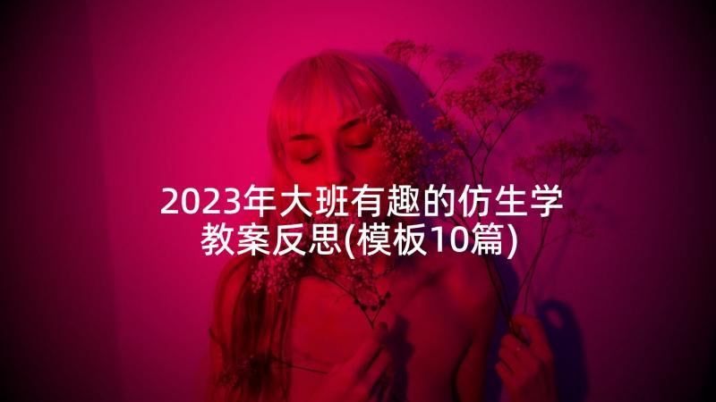 2023年大班有趣的仿生学教案反思(模板10篇)