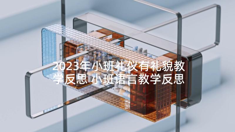 2023年小班礼仪有礼貌教学反思 小班语言教学反思(优秀9篇)