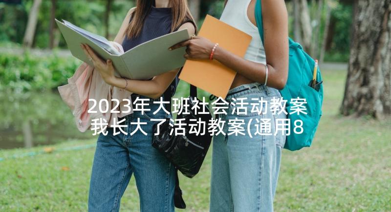 2023年大班社会活动教案我长大了活动教案(通用8篇)