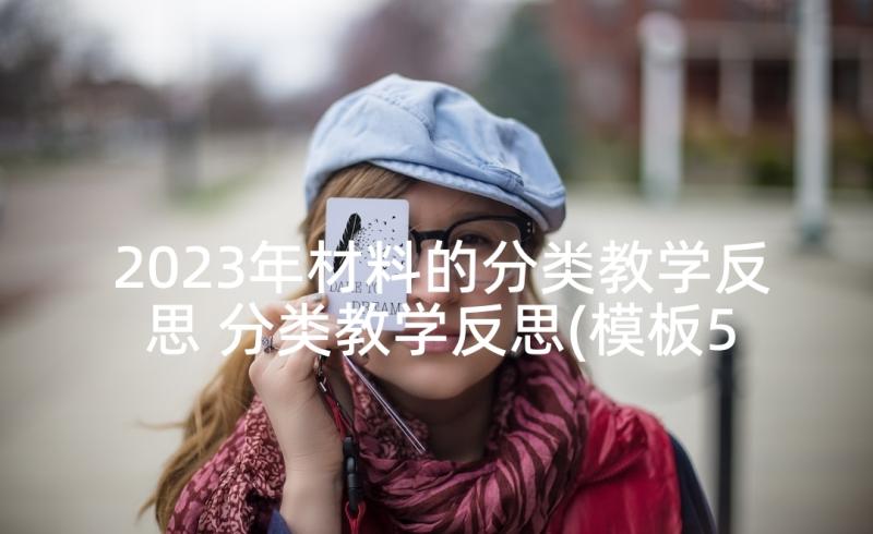 2023年材料的分类教学反思 分类教学反思(模板5篇)