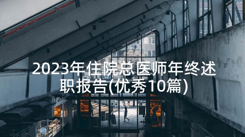 2023年住院总医师年终述职报告(优秀10篇)