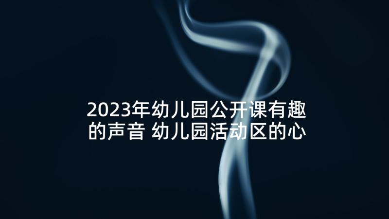 2023年幼儿园公开课有趣的声音 幼儿园活动区的心得体会(汇总5篇)