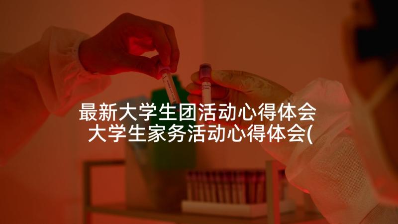 最新大学生团活动心得体会 大学生家务活动心得体会(模板6篇)