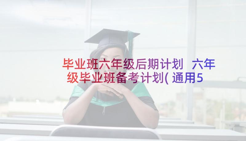 毕业班六年级后期计划 六年级毕业班备考计划(通用5篇)