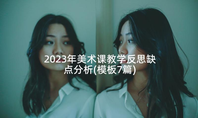 2023年美术课教学反思缺点分析(模板7篇)