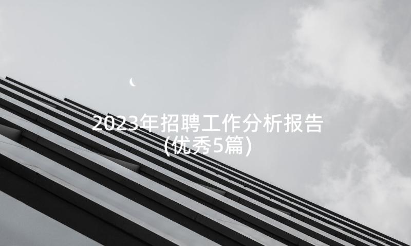 2023年招聘工作分析报告(优秀5篇)