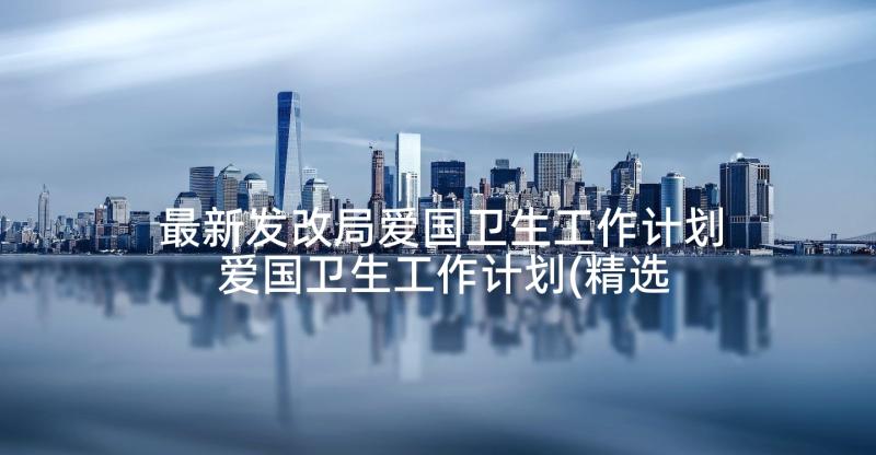 最新发改局爱国卫生工作计划 爱国卫生工作计划(精选6篇)