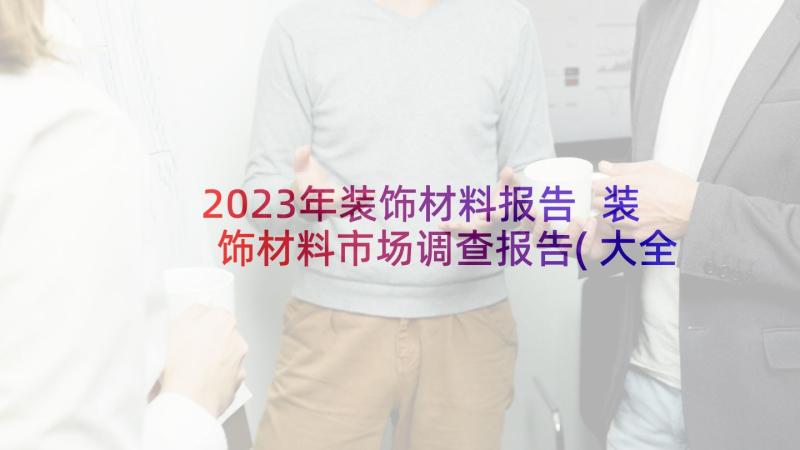 2023年装饰材料报告 装饰材料市场调查报告(大全5篇)