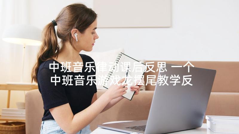 中班音乐律动课后反思 一个中班音乐游戏龙摆尾教学反思(实用5篇)