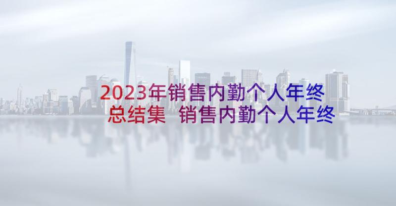 2023年销售内勤个人年终总结集 销售内勤个人年终总结(汇总7篇)