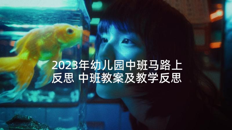 2023年幼儿园中班马路上反思 中班教案及教学反思马路上的汽车(实用5篇)