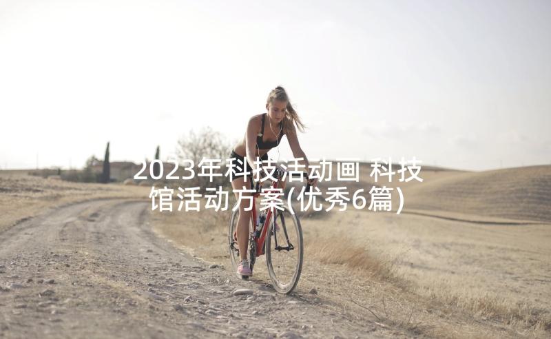 2023年科技活动画 科技馆活动方案(优秀6篇)