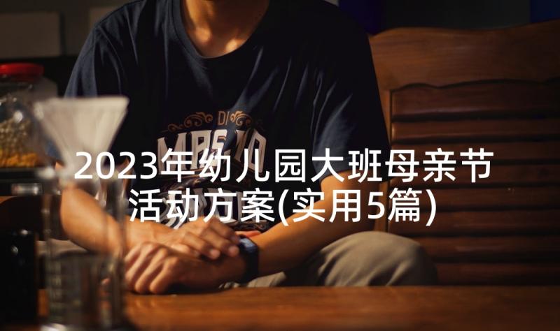 2023年幼儿园大班母亲节活动方案(实用5篇)