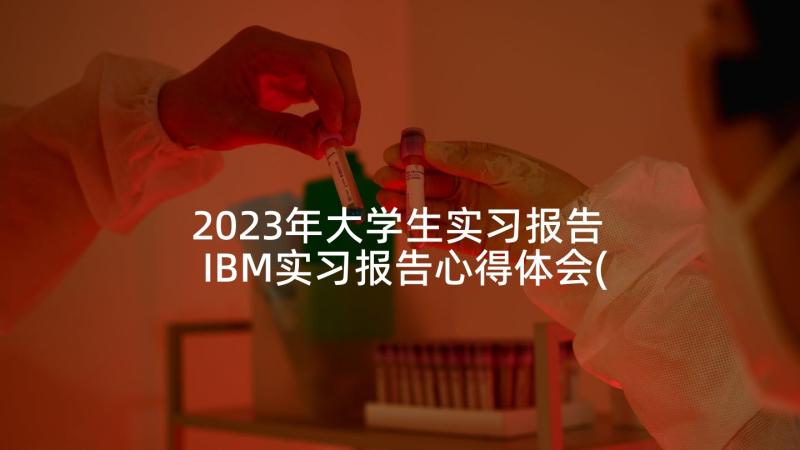 2023年大学生实习报告 IBM实习报告心得体会(通用5篇)