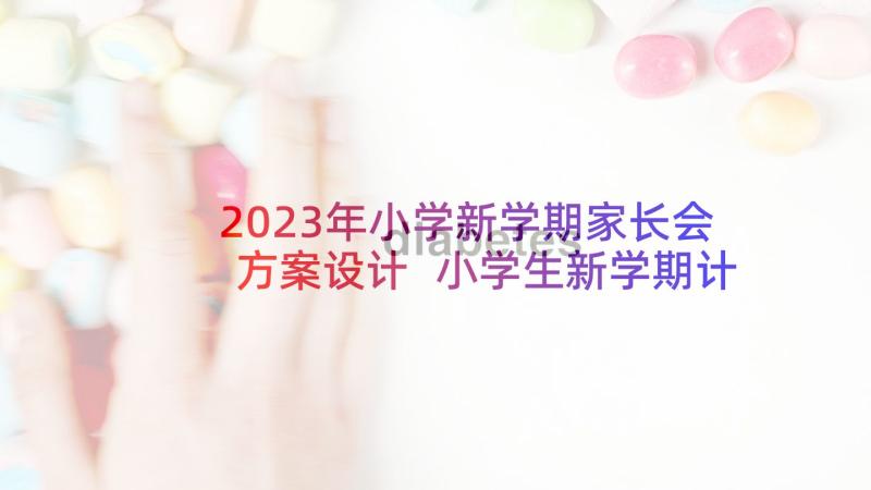 2023年小学新学期家长会方案设计 小学生新学期计划(大全9篇)