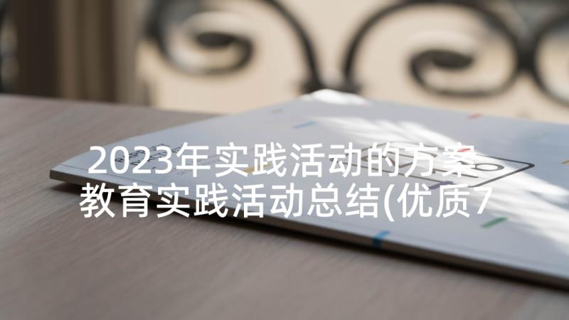 2023年实践活动的方案 教育实践活动总结(优质7篇)