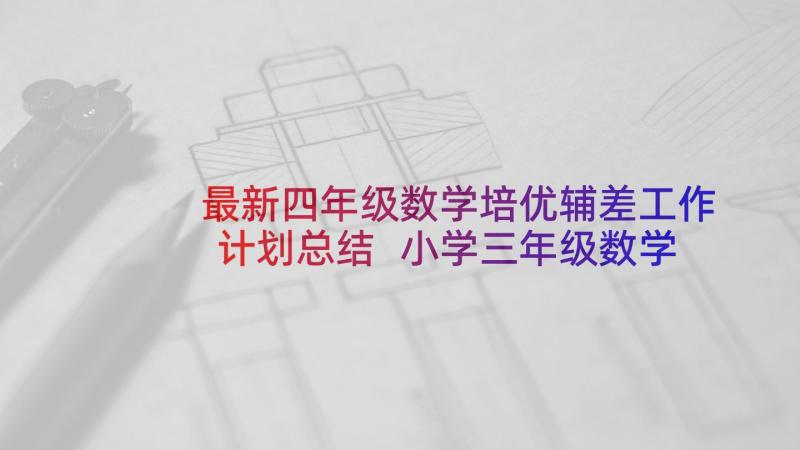 最新四年级数学培优辅差工作计划总结 小学三年级数学培优补差计划(优秀7篇)